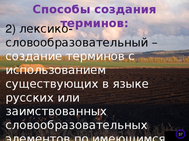 Способы создания терминов:   2) лексико-словообразовательный – создание терминов с использованием существующих в языке русских или заимствованных словообразовательных элементов по имеющимся в языке моделям:  кислородосодержащий 