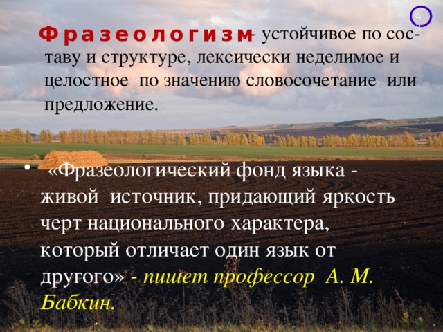  - устойчивое по сос- таву и структуре, лексически неделимое и целостное по значению словосочетание или предложение.  Фразеологизм  «Фразеологический фонд языка - живой источник, придающий яркость черт национального характера, который отличает один язык от другого» - пишет профессор А. М. Бабкин.  