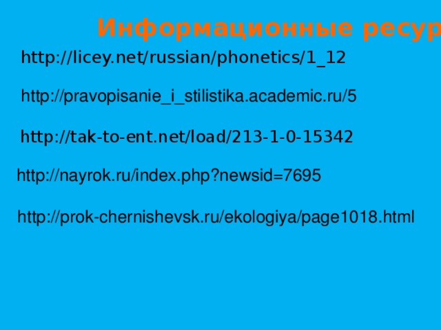 Информационные ресурсы http://licey.net/russian/phonetics/1_12 http://pravopisanie_i_stilistika.academic.ru/5 http://tak-to-ent.net/load/213-1-0-15342 http://nayrok.ru/index.php?newsid=7695  http://prok-chernishevsk.ru/ekologiya/page1018.html 16 