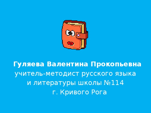  Гуляева Валентина Прокопьевна учитель-методист русского языка и литературы школы №114  г. Кривого Рога 