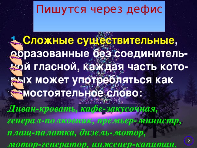 Пишутся через дефис 1. Сложные существительные , образованные без соединитель- ной гласной, каждая часть кото- рых может употребляться как самостоятельное слово: Диван-кровать, кафе-закусочная, генерал-полковник, премьер-министр, плащ-палатка, дизель-мотор, мотор-генератор, инженер-капитан.  