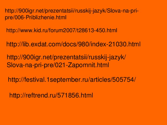 http://900igr.net/prezentatsii/russkij-jazyk/Slova-na-pri-pre/006-Priblizhenie.html http://www.kid.ru/forum2007/t28613-450.html http://lib.exdat.com/docs/980/index-21030.html http://900igr.net/prezentatsii/russkij-jazyk/ Slova-na-pri-pre/021-Zapomnit.html http://festival.1september.ru/articles/505754/ http://reftrend.ru/571856.html 