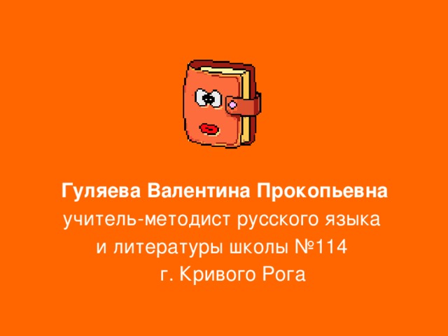  Гуляева Валентина Прокопьевна учитель-методист русского языка и литературы школы №114  г. Кривого Рога 