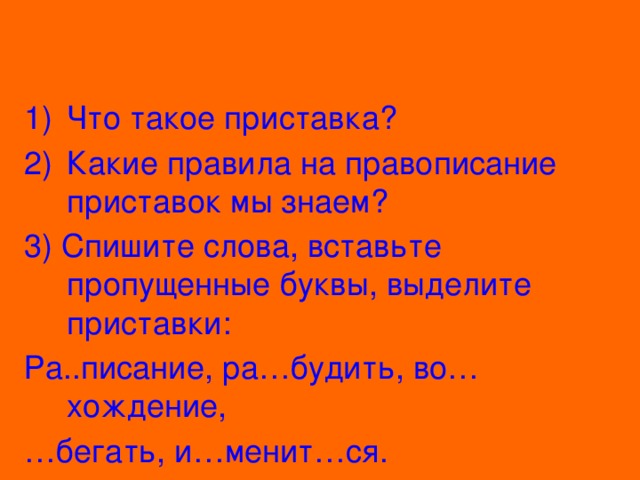 Что такое приставка? Какие правила на правописание приставок мы знаем? 3) Спишите слова, вставьте пропущенные буквы, выделите приставки: Ра..писание, ра…будить, во…хождение, … бегать, и…менит…ся. с з с с з ь 