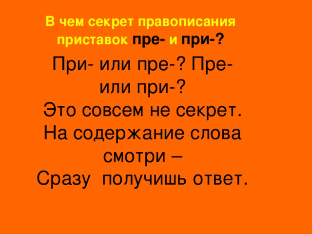 В чем секрет правописания приставок пре-  и  при-? При- или пре-? Пре- или при-? Это совсем не секрет. На содержание слова смотри – Сразу получишь ответ. 