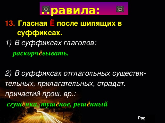 Правила: 13.  Гласная Ё после шипящих в  суффиксах. В суффиксах глаголов:  раскорч ё вывать.  В суффиксах отглагольных существи- тельных, прилагательных, страдат. причастий прош. вр.:  сгущ ё нка, туш ё ное, реш ё нный 