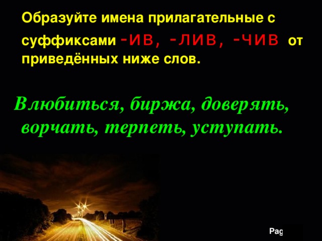  Образуйте имена прилагательные с суффиксами  -ив, -лив, -чив от приведённых ниже слов.  Влюбиться, биржа, доверять, ворчать, терпеть, уступать. 