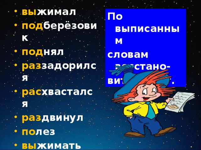 вы жимал под берёзовик под нял раз задорился рас хвастался раз двинул по лез вы жимать вы жал раз двоил  По выписанным словам восстано- вить текст. 