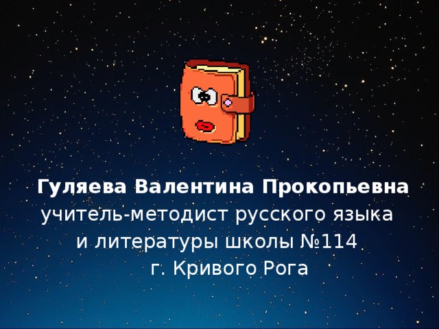  Гуляева Валентина Прокопьевна учитель-методист русского языка и литературы школы №114  г. Кривого Рога 