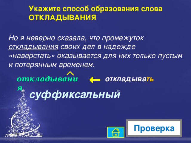 → Укажите способ образования слова ОТКЛАДЫВАНИЯ Но я неверно сказала, что промежуток откладывания своих дел в надежде «наверстать» оказывается для них только пустым и потерянным временем.  откладывания откладыва ть суффиксальный Проверка 