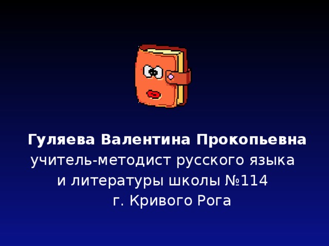  Гуляева Валентина Прокопьевна учитель-методист русского языка и литературы школы №114  г. Кривого Рога 