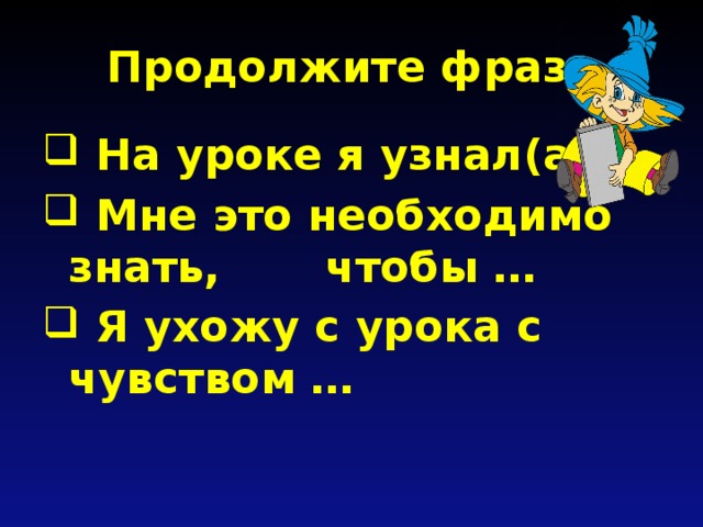 Продолжите фразу  На уроке я узнал(а) …  Мне это необходимо знать, чтобы …  Я ухожу с урока с чувством … 