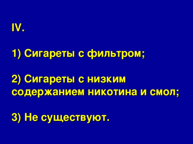 IV.   1) Сигареты с фильтром;   2) Сигареты с низким содержанием никотина и смол;   3) Не существуют. 