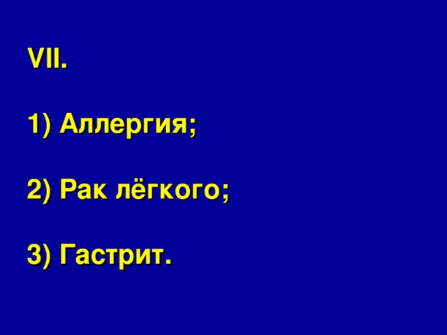 VII.   1) Аллергия;   2) Рак лёгкого;   3) Гастрит. 