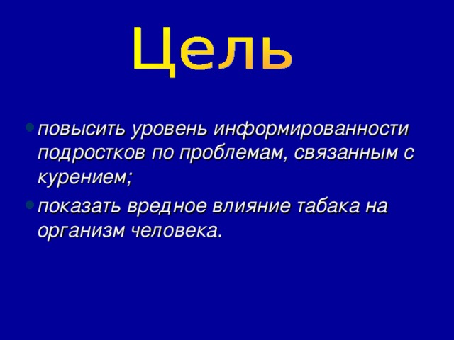 повысить уровень информированности подростков по проблемам, связанным с курением; показать вредное влияние табака на организм человека.  
