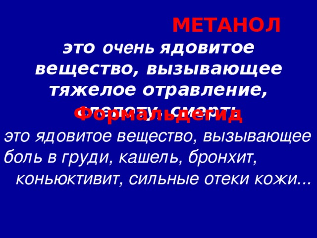    МЕТАНОЛ  это очень ядовитое вещество, вызывающее тяжелое отравление, слепоту, смерть   Формальдегид это ядовитое вещество, вызывающее боль в груди, кашель, бронхит, коньюктивит , сильные отеки кожи...  