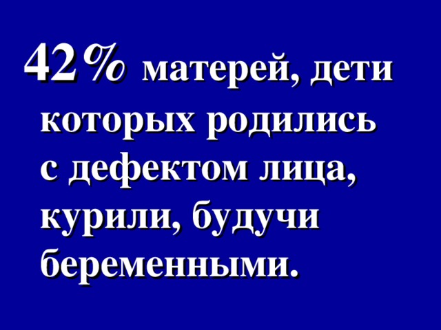 42% матерей, дети которых родились с дефектом лица, курили, будучи беременными.  