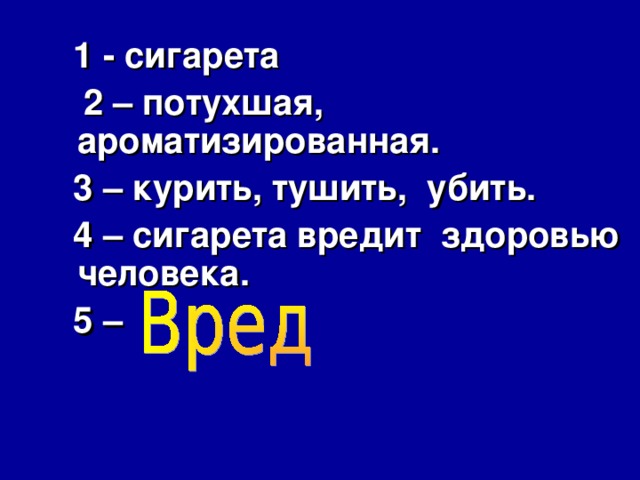 1 - сигарета  2 – потухшая, ароматизированная.  3 – курить, тушить, убить.  4 – сигарета вредит здоровью человека.  5 – 