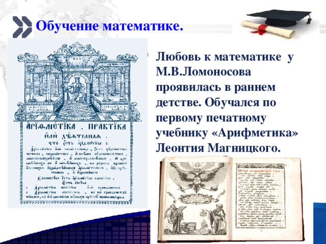 Обучение математике. Любовь к математике у М.В.Ломоносова проявилась в раннем детстве. Обучался по первому печатному учебнику «Арифметика» Леонтия Магницкого. www.themegallery.com 