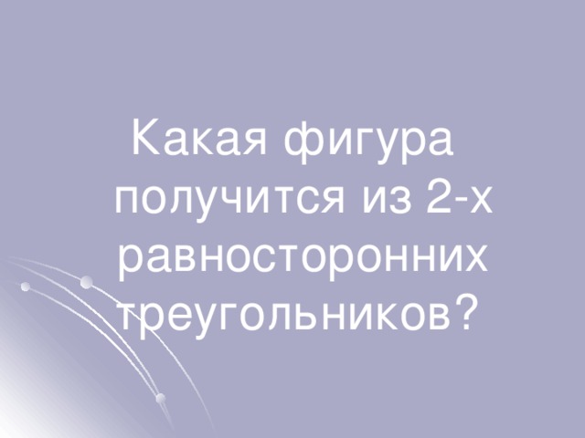 Какая фигура получится из 2-х равносторонних треугольников? 