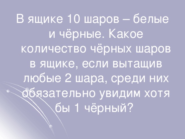 В ящике 10 шаров – белые и чёрные. Какое количество чёрных шаров в ящике, если вытащив любые 2 шара, среди них обязательно увидим хотя бы 1 чёрный? 