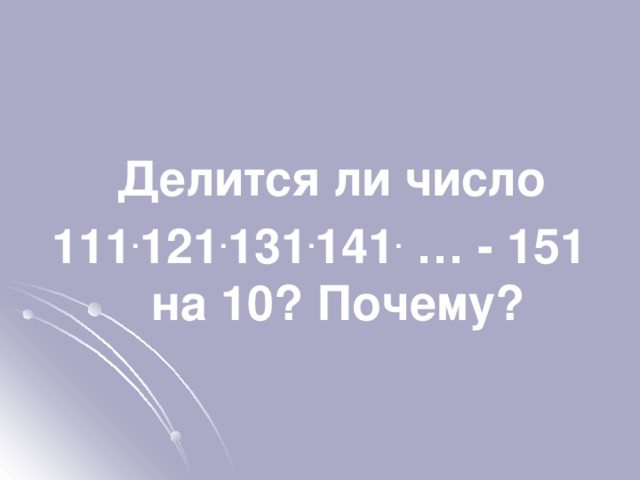  Делится ли число 111 . 121 . 131 . 141 . … - 151 на 10? Почему? 