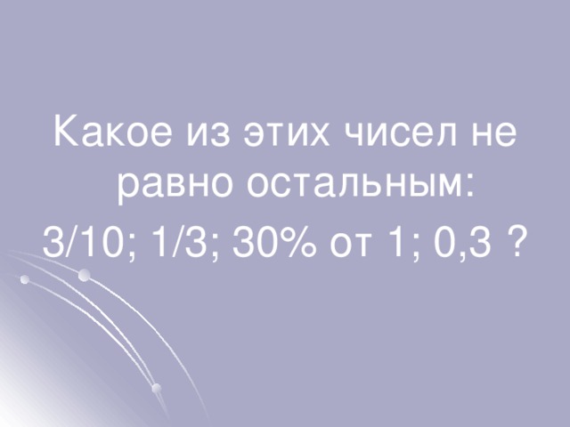 Какое из этих чисел не равно остальным: 3/10; 1/3; 30% от 1; 0,3 ? 