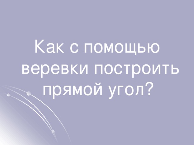 Как с помощью веревки построить прямой угол? 