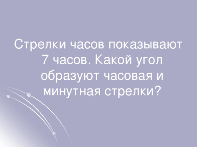 Стрелки часов показывают 7 часов. Какой угол образуют часовая и минутная стрелки? 