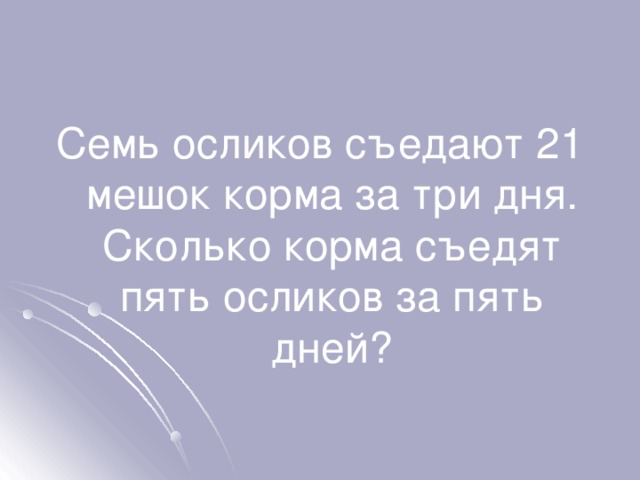 Семь осликов съедают 21 мешок корма за три дня. Сколько корма съедят пять осликов за пять дней? 