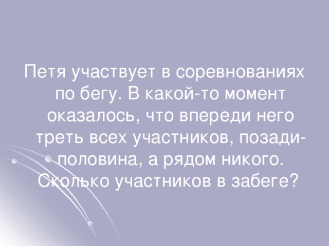 Петя участвует в соревнованиях по бегу. В какой-то момент оказалось, что впереди него треть всех участников, позади- половина, а рядом никого. Сколько участников в забеге? 