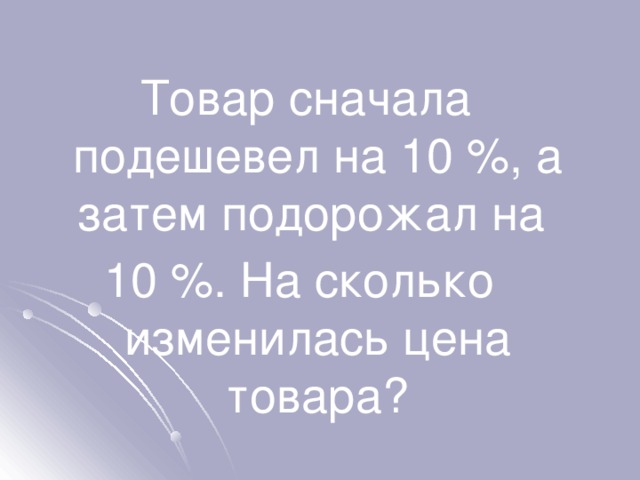 Товар на 10 подорожал. Товар подорожал на 10. Сначала подорожал а потом подешевел на. Некоторый товар сначала подорожал на 20%. Товар сначала подешевел на 25.