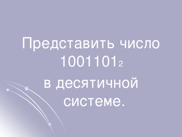 Представить число 1001101 2  в десятичной системе. 