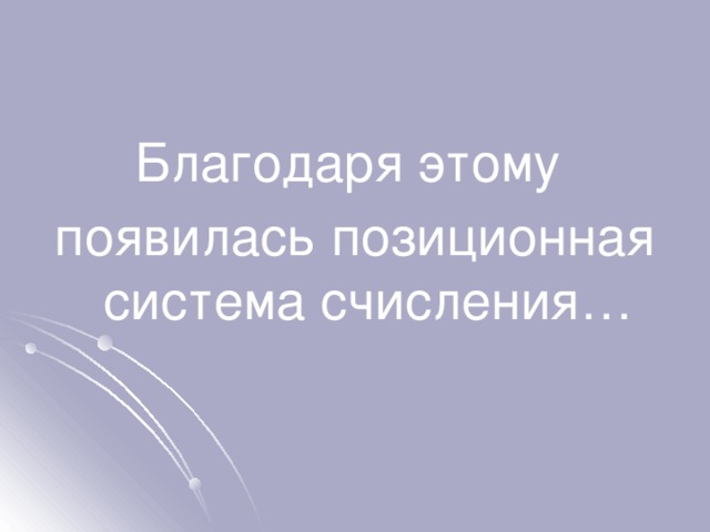 Благодаря этому появилась позиционная система счисления… 