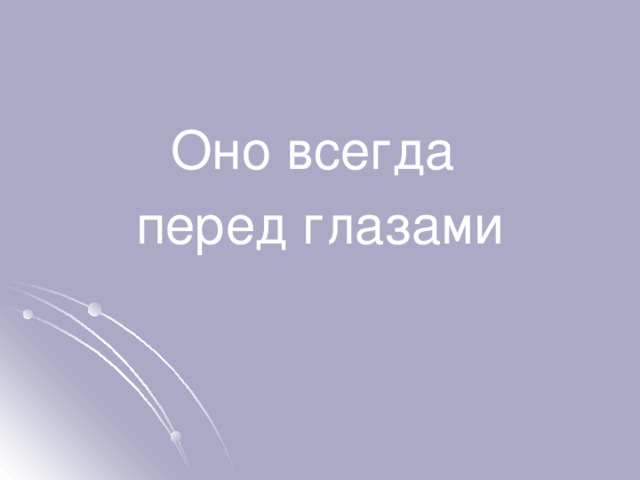 Всегда перед. Ты всегда будешь перед глазами.