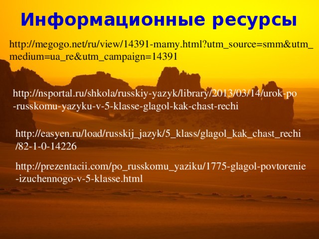 Информационные ресурсы http://megogo.net/ru/view/14391-mamy.html?utm_source=smm&utm_ medium=ua_re&utm_campaign=14391 http://nsportal.ru/shkola/russkiy-yazyk/library/2013/03/14/urok-po -russkomu-yazyku-v-5-klasse-glagol-kak-chast-rechi http://easyen.ru/load/russkij_jazyk/5_klass/glagol_kak_chast_rechi /82-1-0-14226 http://prezentacii.com/po_russkomu_yaziku/1775-glagol-povtorenie -izuchennogo-v-5-klasse.html 11 