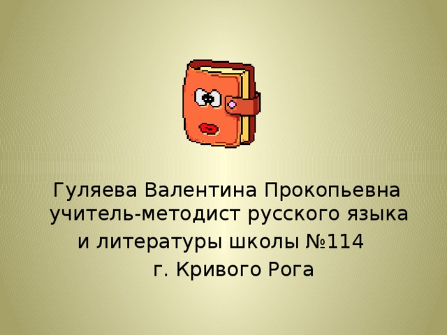  Гуляева Валентина Прокопьевна учитель-методист русского языка и литературы школы №114  г. Кривого Рога 