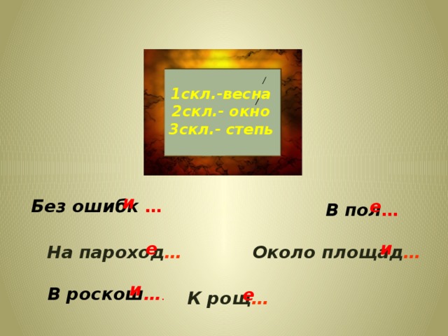 1скл.-весна 2скл.- окно 3скл.- степь и е Без ошибк  …  В пол … е и Около площад … На пароход … и В роскош … . е К рощ … 