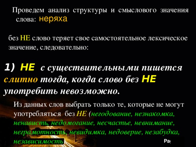 Проведем анализ структуры и смыслового значения  слова: неряха без  НЕ   слово теряет свое самостоятельное лексическое значение, следовательно:  НЕ  с существительными пишется слитно тогда, когда слово без НЕ употребить невозможно.  Из данных слов выбрать только те, которые не могут употребляться без  НЕ ( негодование, незнакомка, ненависть, недомогание, несчастье, невнимание, неграмотность, невидимка, недоверие, незабудка, независимость ). 