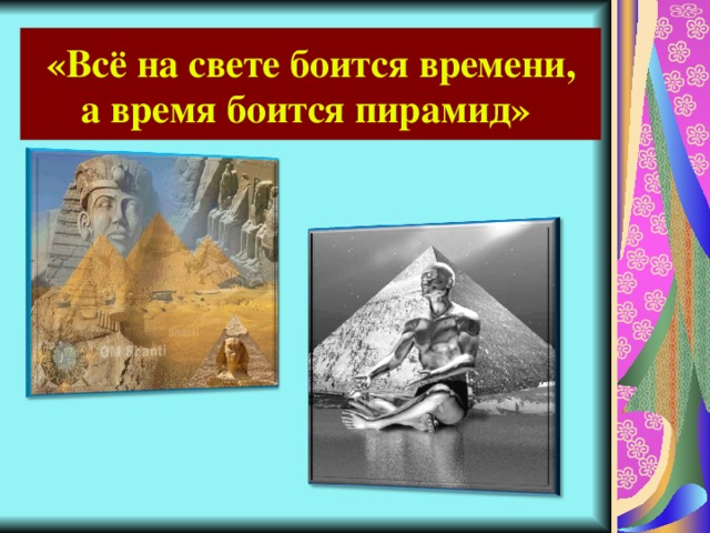 «Всё на свете боится времени,  а время боится пирамид» 