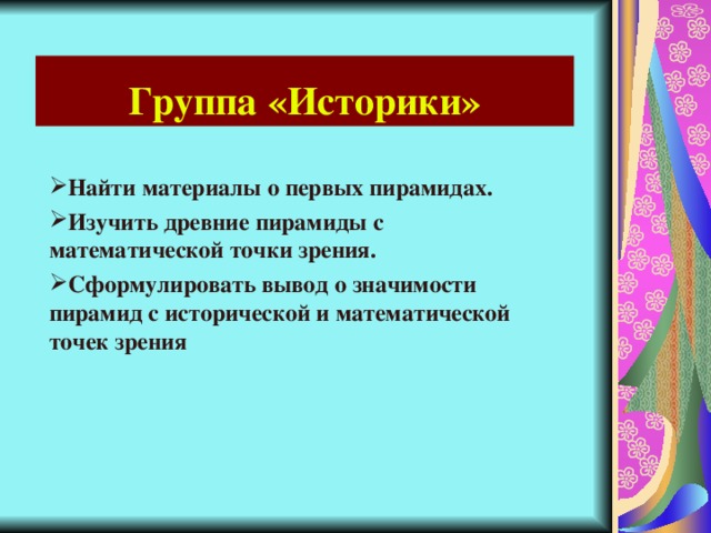 Группа «Историки» Найти материалы о первых пирамидах. Изучить древние пирамиды с математической точки зрения. Сформулировать вывод о значимости пирамид с исторической и математической точек зрения 