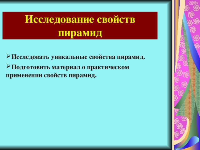 Исследование свойств пирамид Исследовать уникальные свойства пирамид. Подготовить материал о практическом применении свойств пирамид.  