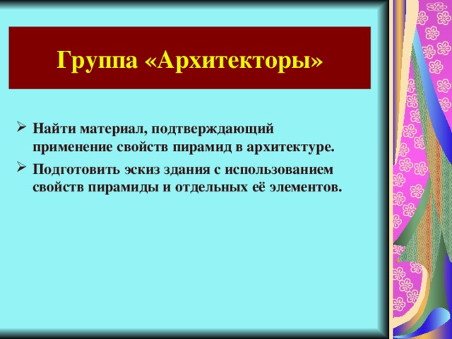 Группа «Архитекторы» Найти материал, подтверждающий применение свойств пирамид в архитектуре. Подготовить эскиз здания с использованием свойств пирамиды и отдельных её элементов.  