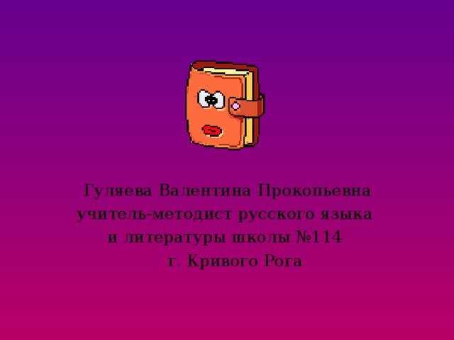  Гуляева Валентина Прокопьевна учитель-методист русского языка и литературы школы №114  г. Кривого Рога 