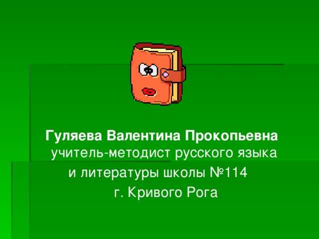  Гуляева Валентина Прокопьевна учитель-методист русского языка и литературы школы №114  г. Кривого Рога 