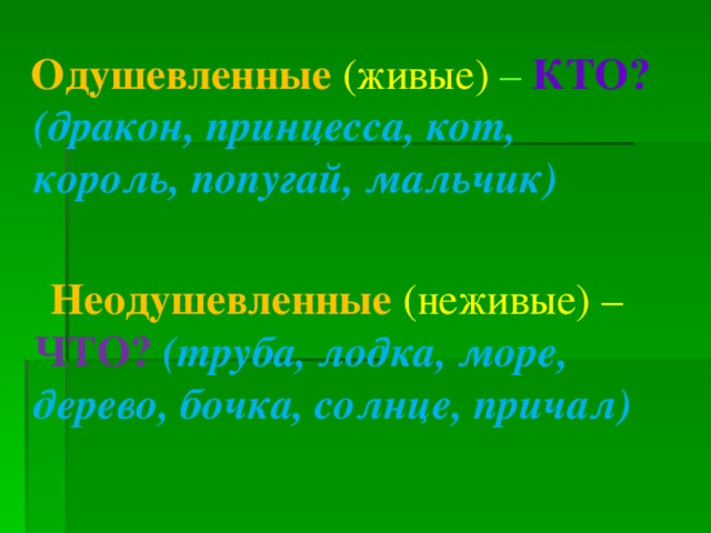  Одушевленные  (живые) – КТО?  (дракон, принцесса, кот, король, попугай, мальчик)  Неодушевленные  (неживые) – ЧТО?  (труба, лодка, море, дерево, бочка, солнце, причал) 