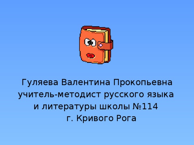  Гуляева Валентина Прокопьевна учитель-методист русского языка и литературы школы №114  г. Кривого Рога 