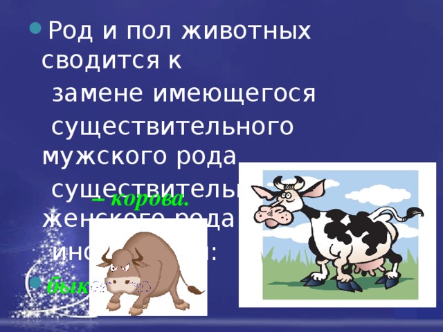 Род и пол животных сводится к  замене имеющегося  существительного мужского рода  существительным женского рода  иного корня: бык – корова. 