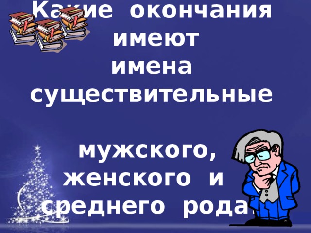 Какие окончания имеют  имена существительные мужского, женского и среднего рода? 