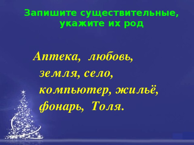 Запишите существительные, укажите их род Аптека, любовь, земля, село, компьютер, жильё, фонарь, Толя. 